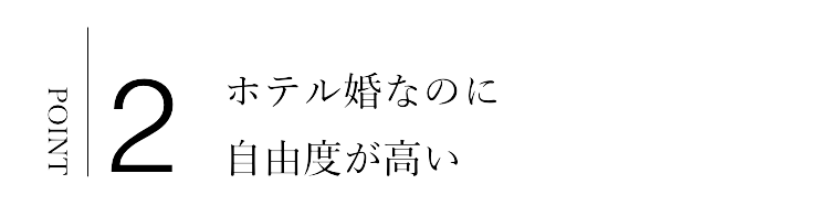 ホテル婚なのに
自由度が高い